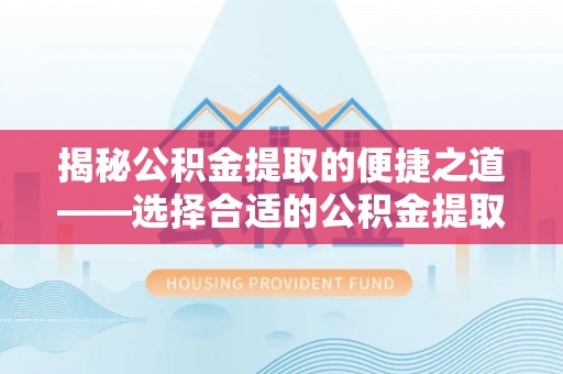盐埕揭秘公积金提取的便捷之道——选择合适的公积金提取代办单位