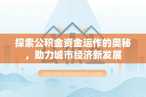 盐埕探索公积金资金运作的奥秘，助力城市经济新发展