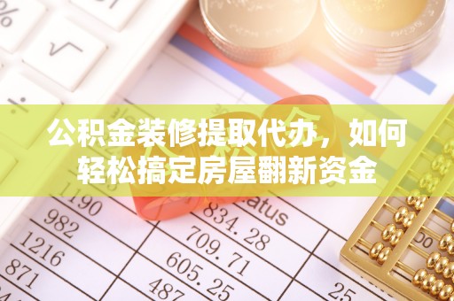 盐埕公积金装修提取代办，如何轻松搞定房屋翻新资金