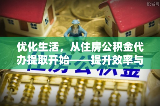 盐埕优化生活，从住房公积金代办提取开始——提升效率与便捷的秘诀