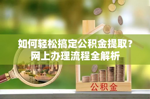 盐埕如何轻松搞定公积金提取？网上办理流程全解析