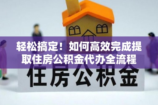 盐埕轻松搞定！如何高效完成提取住房公积金代办全流程