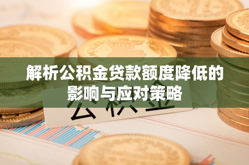 盐埕解析公积金贷款额度降低的影响与应对策略