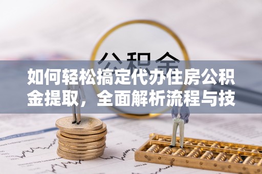 盐埕如何轻松搞定代办住房公积金提取，全面解析流程与技巧