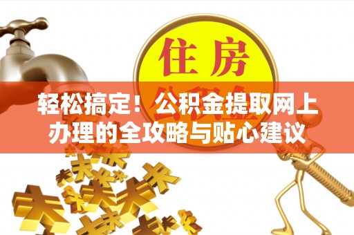盐埕轻松搞定！公积金提取网上办理的全攻略与贴心建议