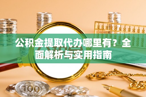 盐埕公积金提取代办哪里有？全面解析与实用指南