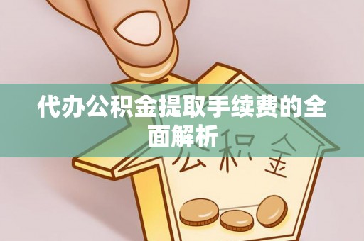 盐埕代办公积金提取手续费的全面解析
