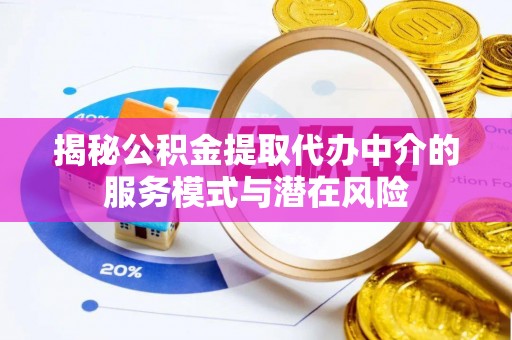盐埕揭秘公积金提取代办中介的服务模式与潜在风险