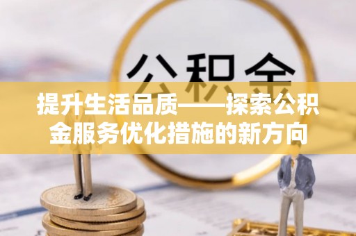 盐埕提升生活品质——探索公积金服务优化措施的新方向