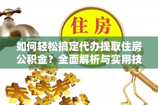 盐埕如何轻松搞定代办提取住房公积金？全面解析与实用技巧