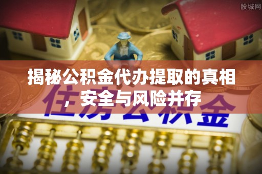 盐埕揭秘公积金代办提取的真相，安全与风险并存