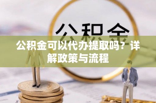 盐埕公积金可以代办提取吗？详解政策与流程