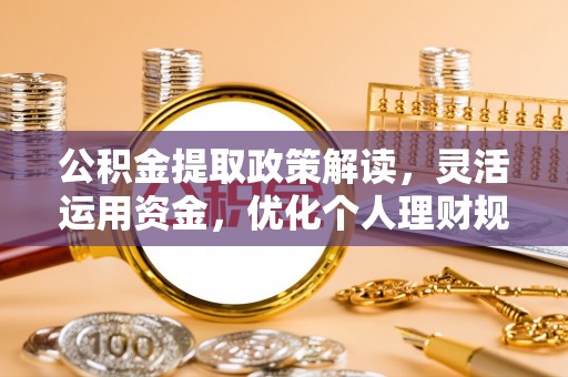 盐埕公积金提取政策解读，灵活运用资金，优化个人理财规划