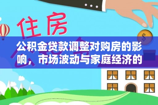 盐埕公积金贷款调整对购房的影响，市场波动与家庭经济的新考量
