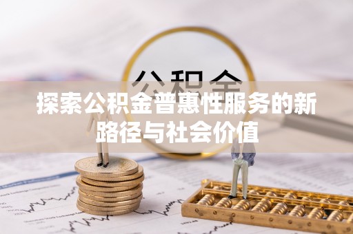 盐埕探索公积金普惠性服务的新路径与社会价值