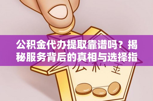 盐埕公积金代办提取靠谱吗？揭秘服务背后的真相与选择指南
