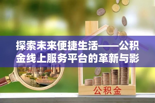盐埕探索未来便捷生活——公积金线上服务平台的革新与影响