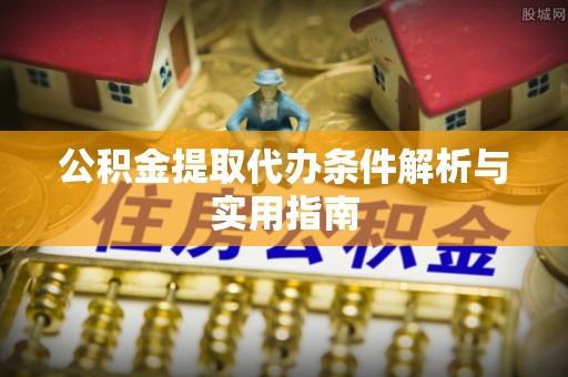 盐埕公积金提取代办条件解析与实用指南