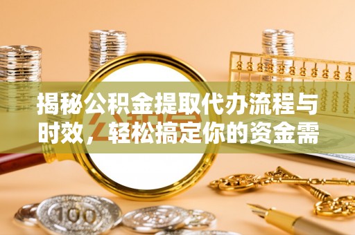 盐埕揭秘公积金提取代办流程与时效，轻松搞定你的资金需求