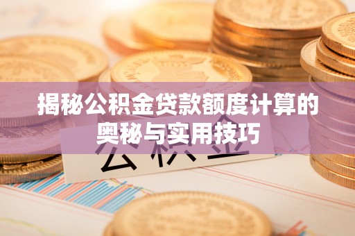 盐埕揭秘公积金贷款额度计算的奥秘与实用技巧