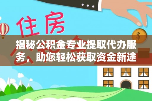 盐埕揭秘公积金专业提取代办服务，助您轻松获取资金新途径
