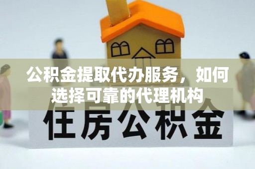 盐埕公积金提取代办服务，如何选择可靠的代理机构