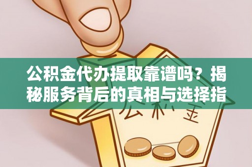 盐埕公积金代办提取靠谱吗？揭秘服务背后的真相与选择指南