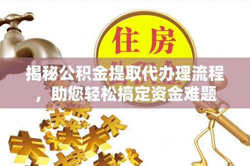 盐埕揭秘公积金提取代办理流程，助您轻松搞定资金难题