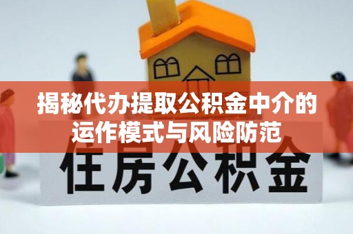 盐埕揭秘代办提取公积金中介的运作模式与风险防范