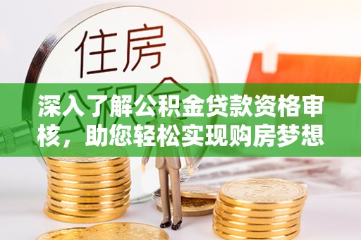 盐埕深入了解公积金贷款资格审核，助您轻松实现购房梦想