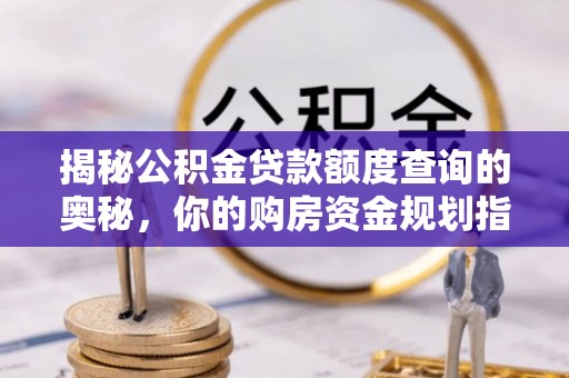 盐埕揭秘公积金贷款额度查询的奥秘，你的购房资金规划指南