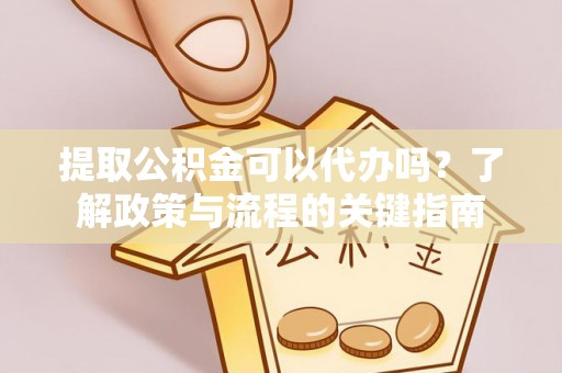 盐埕提取公积金可以代办吗？了解政策与流程的关键指南