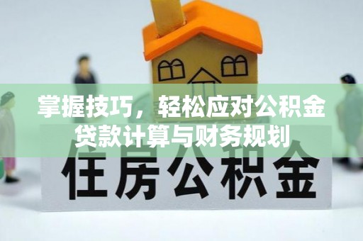 盐埕掌握技巧，轻松应对公积金贷款计算与财务规划