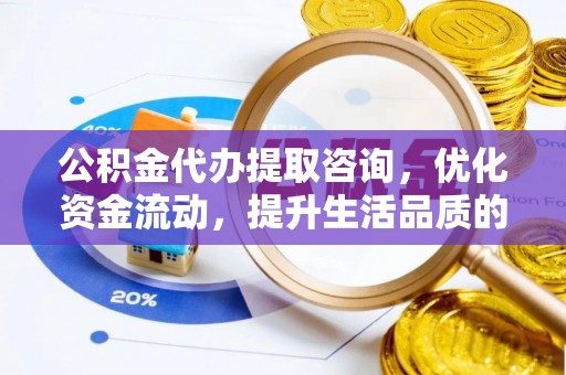 盐埕公积金代办提取咨询，优化资金流动，提升生活品质的明智选择