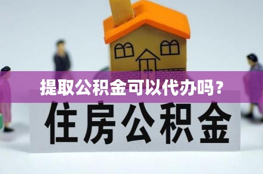 盐埕提取公积金可以代办吗？
