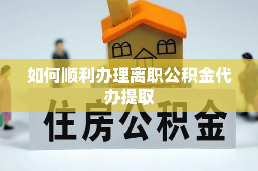 盐埕如何顺利办理离职公积金代办提取