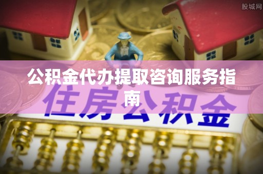 盐埕公积金代办提取咨询服务指南