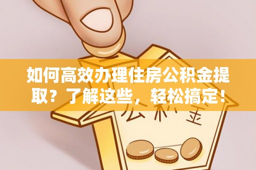 盐埕如何高效办理住房公积金提取？了解这些，轻松搞定！