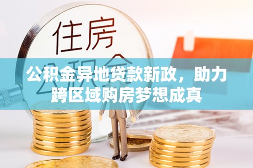 盐埕公积金异地贷款新政，助力跨区域购房梦想成真