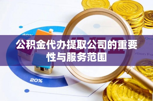 盐埕公积金代办提取公司的重要性与服务范围