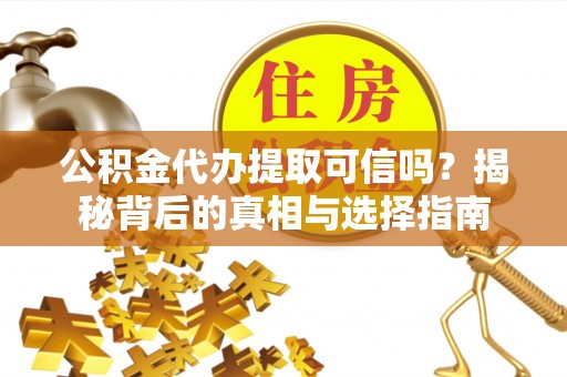 盐埕公积金代办提取可信吗？揭秘背后的真相与选择指南