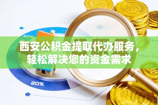 盐埕西安公积金提取代办服务，轻松解决您的资金需求