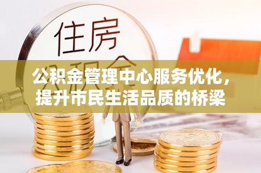 盐埕公积金管理中心服务优化，提升市民生活品质的桥梁
