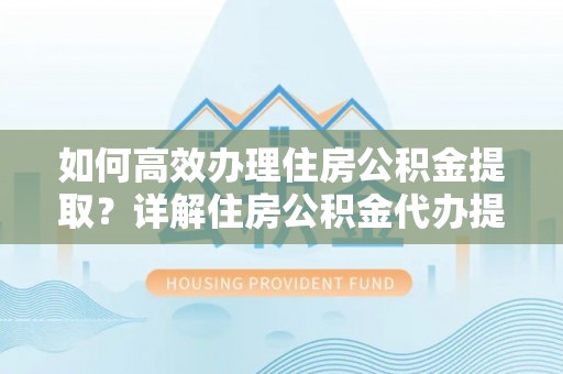 盐埕如何高效办理住房公积金提取？详解住房公积金代办提取流程