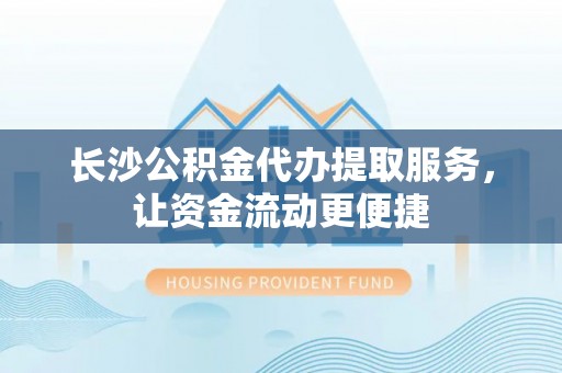 盐埕长沙公积金代办提取服务，让资金流动更便捷