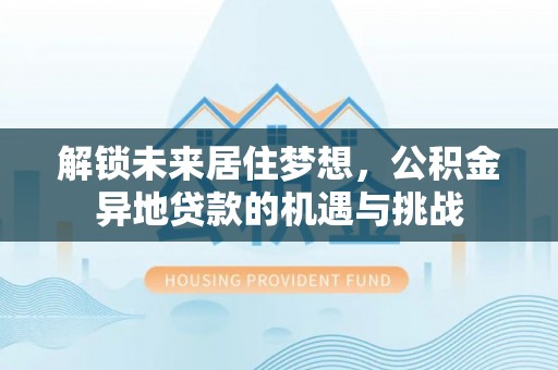盐埕解锁未来居住梦想，公积金异地贷款的机遇与挑战