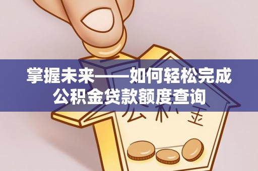 盐埕掌握未来——如何轻松完成公积金贷款额度查询
