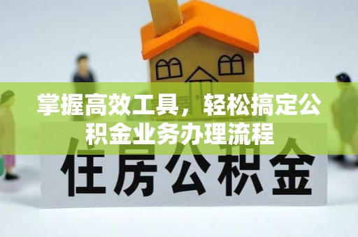 盐埕掌握高效工具，轻松搞定公积金业务办理流程