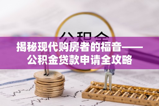 盐埕揭秘现代购房者的福音——公积金贷款申请全攻略