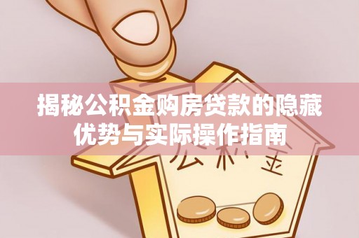 盐埕揭秘公积金购房贷款的隐藏优势与实际操作指南